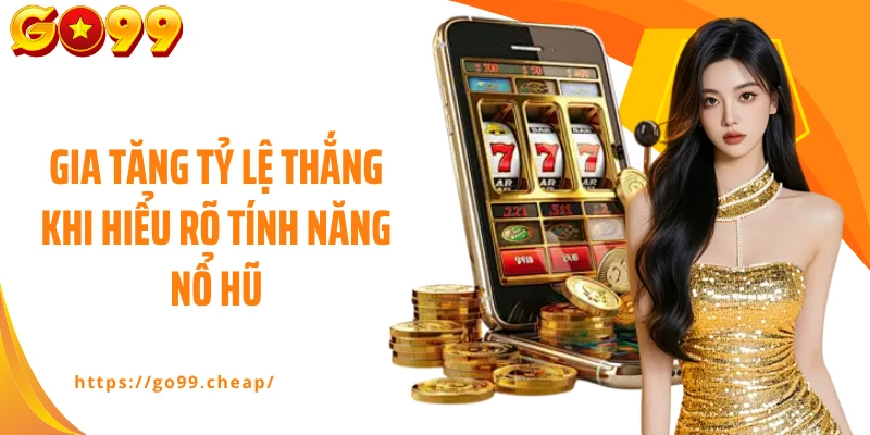 Gia tăng tỷ lệ thắng khi hiểu rõ tính năng nổ hũ