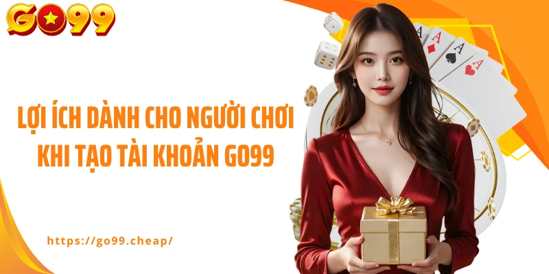 Lợi ích dành cho người chơi khi tạo tài khoản Go99