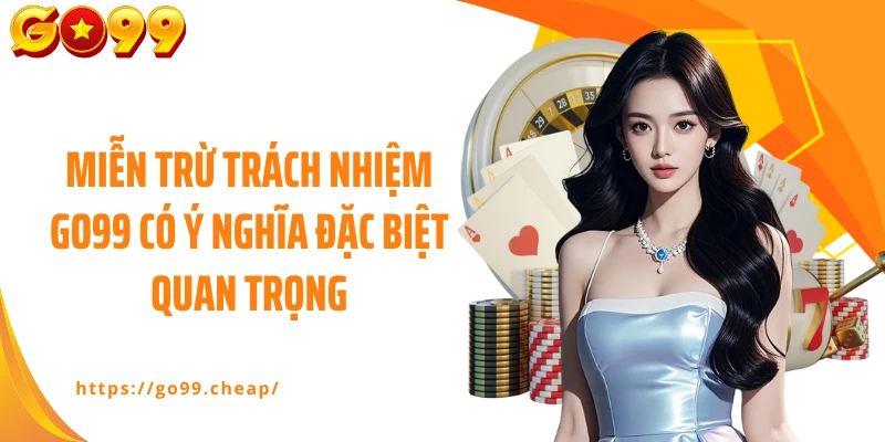 Miễn trừ trách nhiệm GO99 có ý nghĩa đặc biệt quan trọng