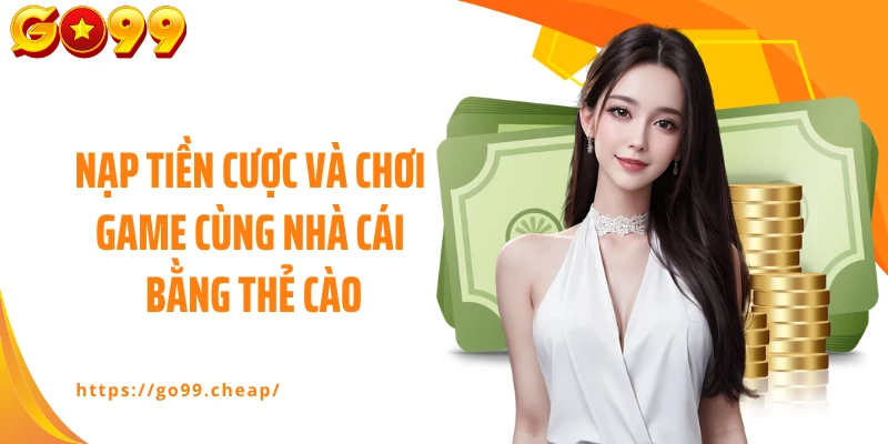 Nạp tiền cược và chơi game cùng nhà cái bằng thẻ cào