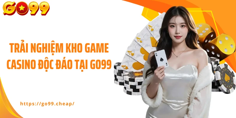 Trải nghiệm kho game casino độc đáo tại Go99